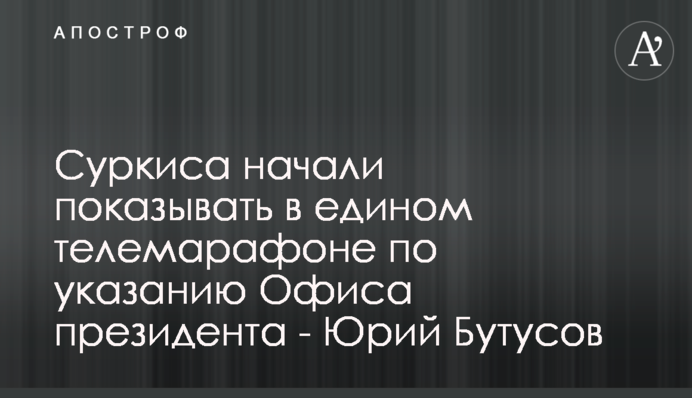 Суркиса начали показывать в едином телемарафоне по указанию Офиса президента - Юрий Бутусов