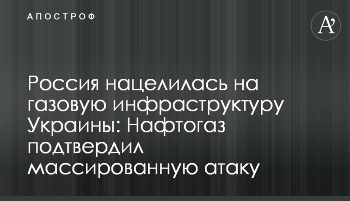 Росія націлилася на газову інфраструктуру України: Нафтогаз підтвердив масовану атаку
