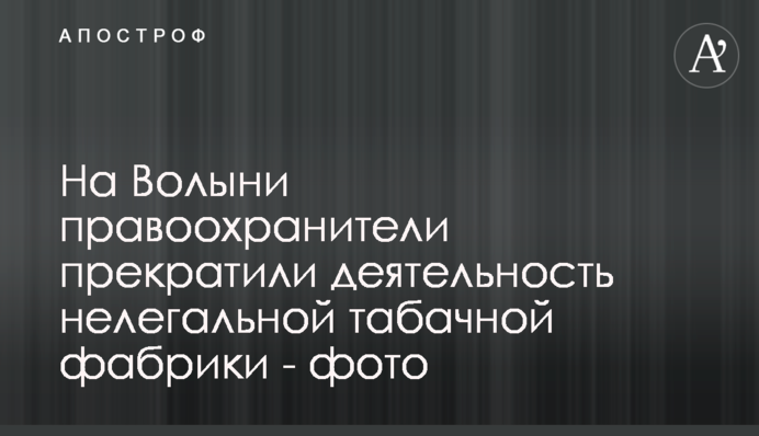 На Волыни правоохранители прекратили деятельность нелегальной табачной фабрики - фото