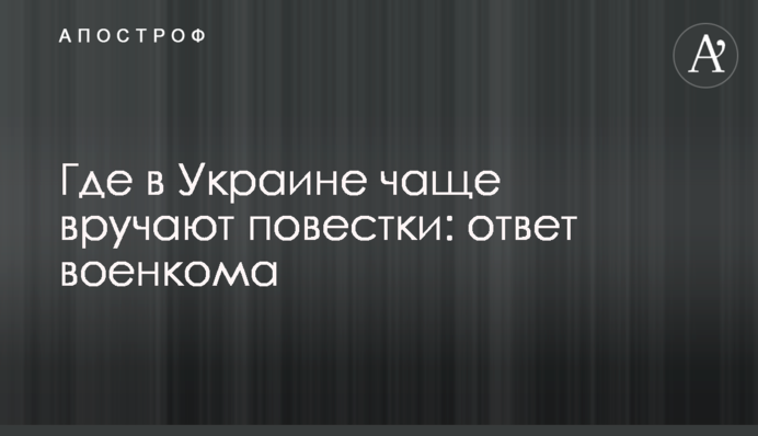 Где в Украине чаще вручают повестки: ответ военкома