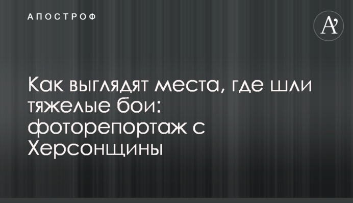 Як виглядають місця, де точилися важкі бої: фоторепортаж із Херсонщини