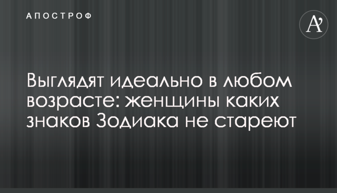 Выглядят идеально в любом возрасте: женщины каких знаков Зодиака не стареют