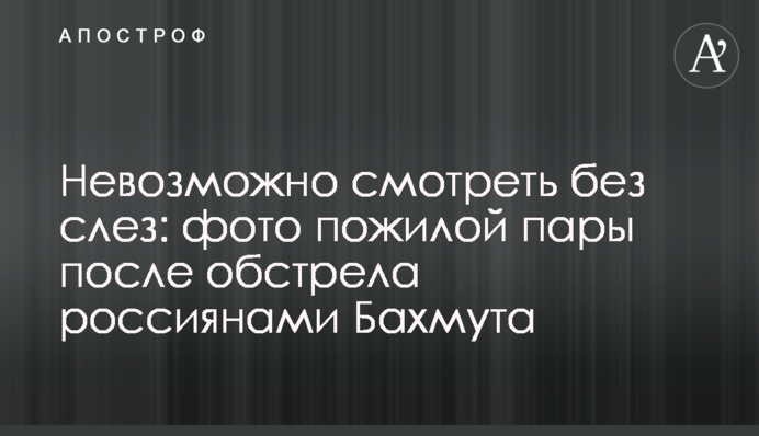 Невозможно смотреть без слез: фото пожилой пары после обстрела россиянами Бахмута