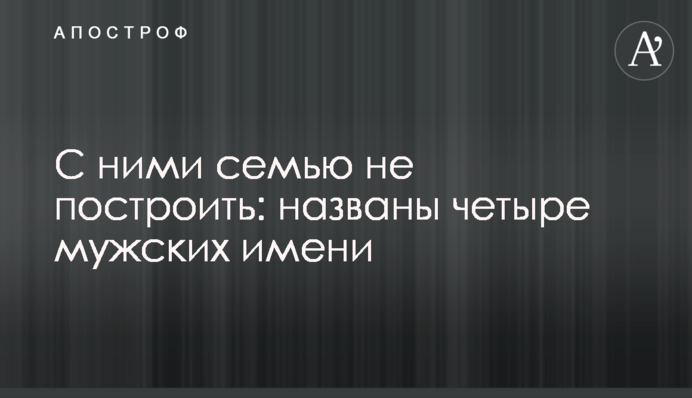 З ними сім'ю не збудувати: названо чотири чоловічі імені