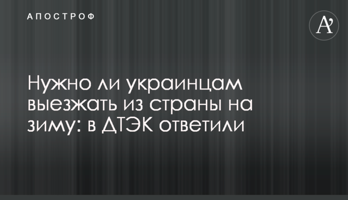 Чи потрібно українцям виїжджати із країни на зиму: у ДТЕК відповіли