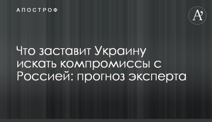 Что заставит Украину искать компромиссы с Россией: прогноз эксперта