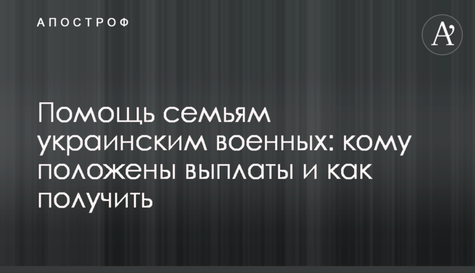 Помощь семьям украинским военных: кому положены выплаты и как получить