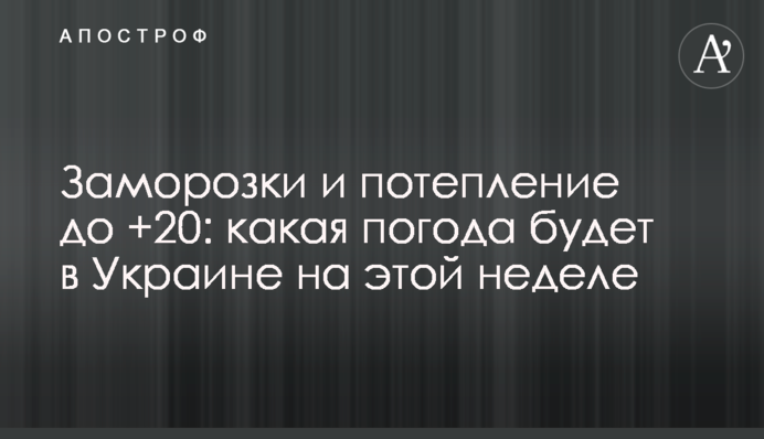 Заморозки та потепління до +20: яка погода буде в Україні цього тижня