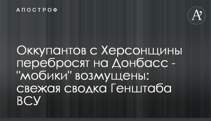 Оккупантов с Херсонщины перебросят на Донбасс - "мобики" возмущены: свежая сводка Генштаба ВСУ