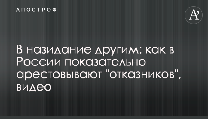 Щоб інші боялися: як у Росії показово заарештовують 
