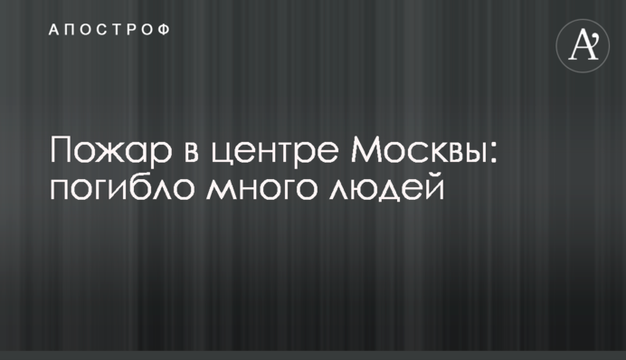 Пожежа у центрі Москви: загинуло багато людей