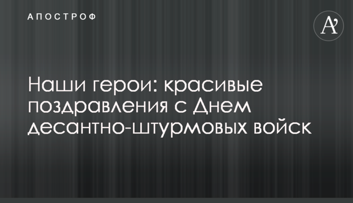 Наши герои: красивые поздравления с Днем десантно-штурмовых войск