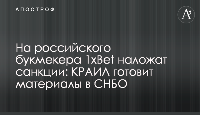На російського букмекера 1xBet накладуть санкції: КРАІЛ готує матеріали до РНБО