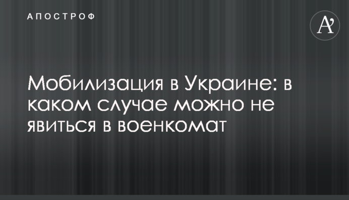 Мобилизация в Украине: в каком случае можно не явиться в военкомат
