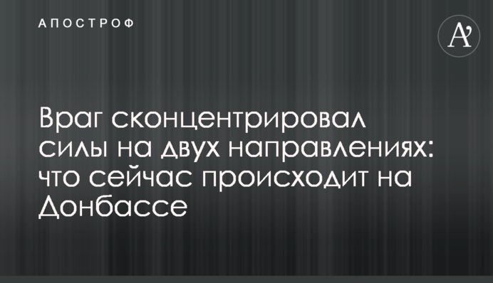 Ворог сконцентрував сили на двох напрямках: що зараз відбувається на Донбасі