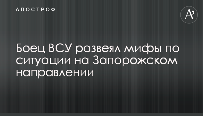 Боец ВСУ развеял мифы по ситуации на Запорожском направлении