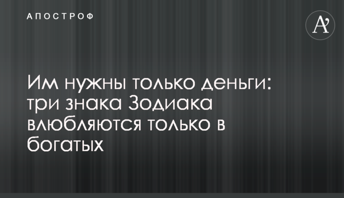 Им нужны только деньги: три знака Зодиака влюбляются только в богатых