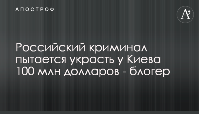 Российский криминал пытается украсть у Киева 100 млн долларов - блогер