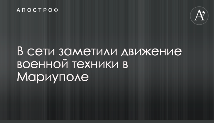 У мережі помітили рух військової техніки у Маріуполі