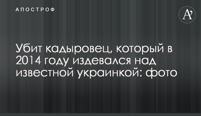 Убит кадыровец, который в 2014 году издевался над известной украинкой: фото
