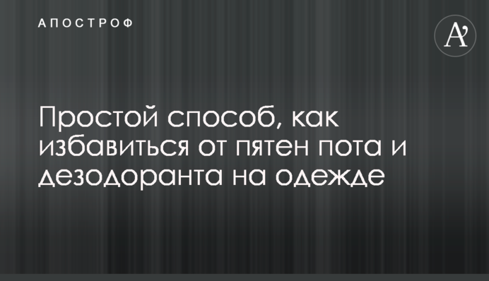 Простий спосіб, як позбутися плям поту та дезодоранту на одязі