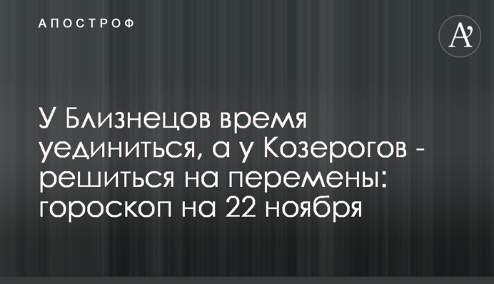 У Близнюків час усамітнитися, а у Козерогів – зважитися на зміни: гороскоп на 22 листопада