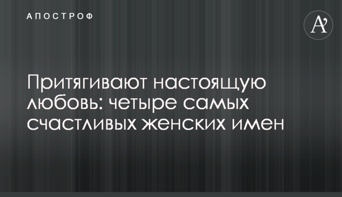 Притягивают настоящую любовь: четыре самых счастливых женских имен