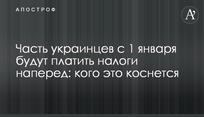 Частина українців з 1 січня сплачуватимуть податки наперед: кого це стосується
