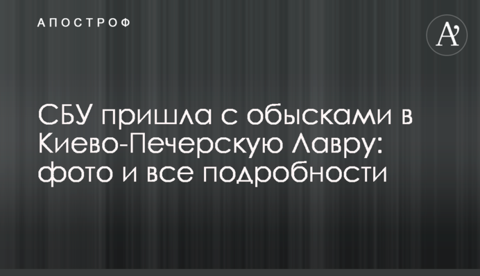 СБУ прийшла з обшуками до Києво-Печерської Лаври: фото та всі подробиці