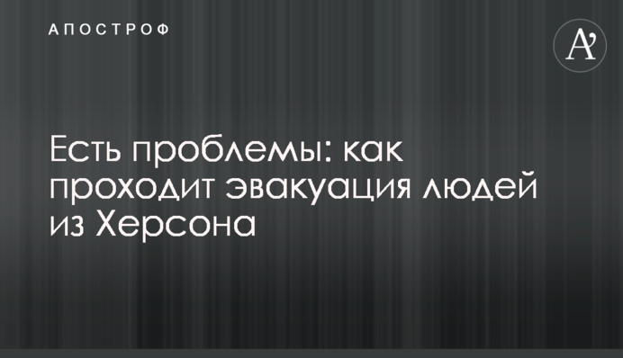 Есть проблемы: как проходит эвакуация людей из Херсона