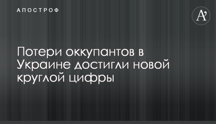 Потери оккупантов в Украине достигли новой круглой цифры