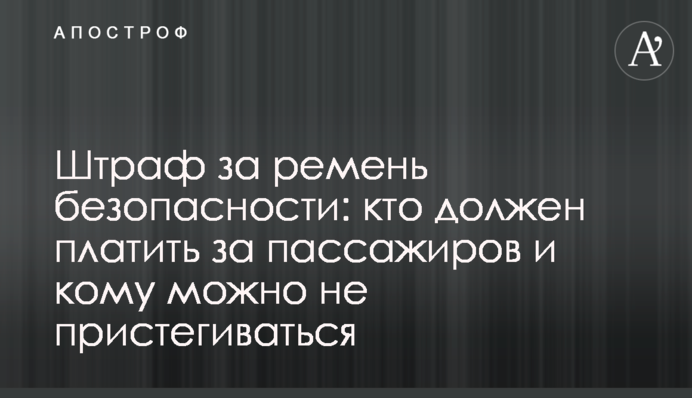Штраф за ремень безопасности: кто должен платить за пассажиров и кому можно не пристегиваться