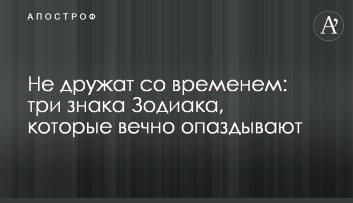 Не дружат со временем: три знака Зодиака, которые вечно опаздывают