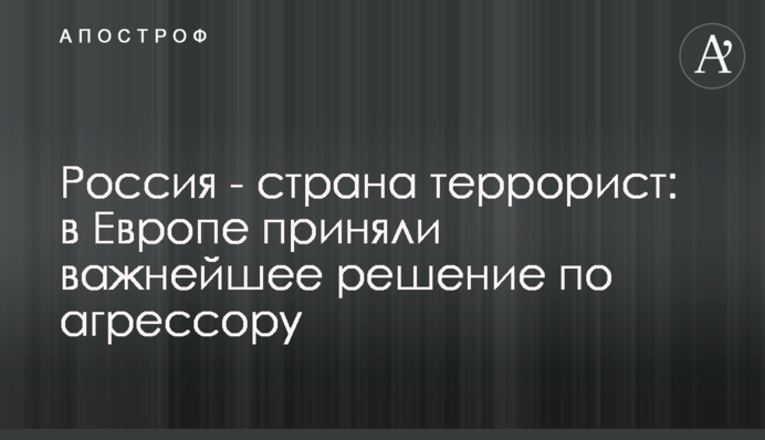Росія - країна-терорист: у Європі ухвалили важливе рішення щодо агресору