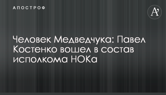 Человек Медведчука: Павел Костенко вошел в состав исполкома НОКа