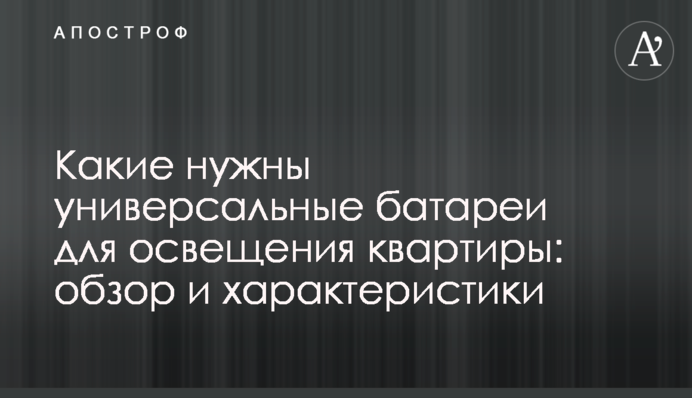 Які потрібні універсальні батареї для освітлення квартири: огляд та характеристики