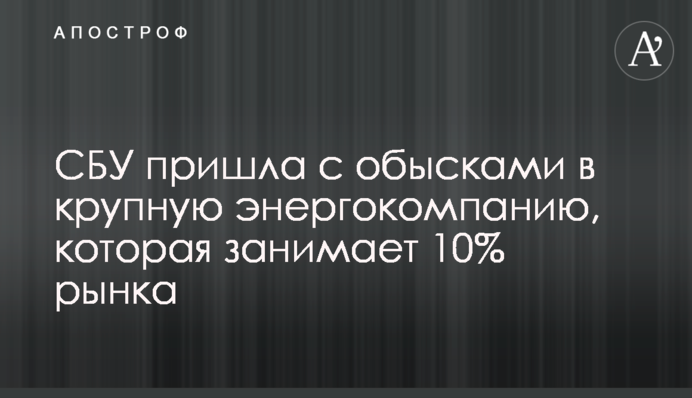 СБУ прийшла з обшуками у велику енергокомпанію, яка займає 10% ринку