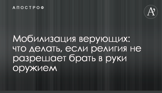 Мобилизация верующих: что делать, если религия не разрешает брать в руки оружием