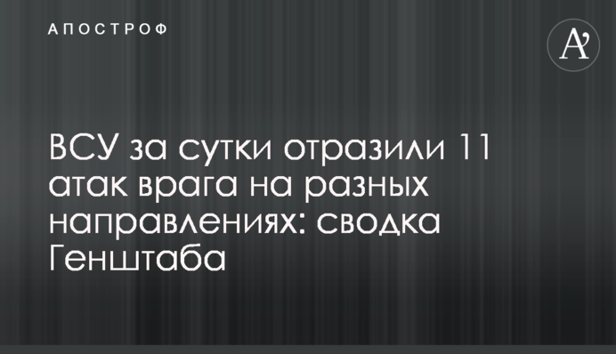ВСУ за сутки отразили 11 атак врага на разных направлениях: сводка Генштаба
