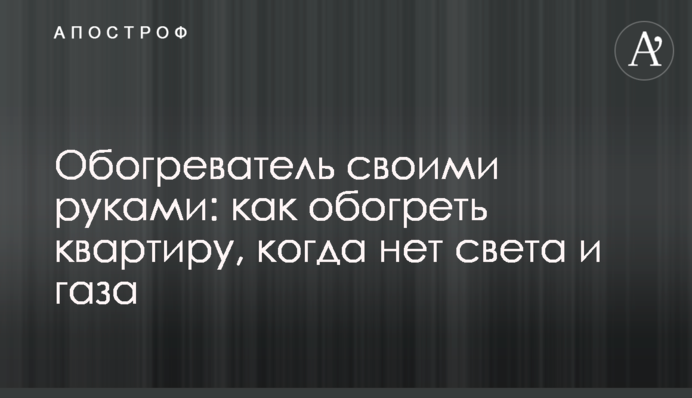 Обігрівач своїми руками: як обігріти квартиру, коли немає світла та газу