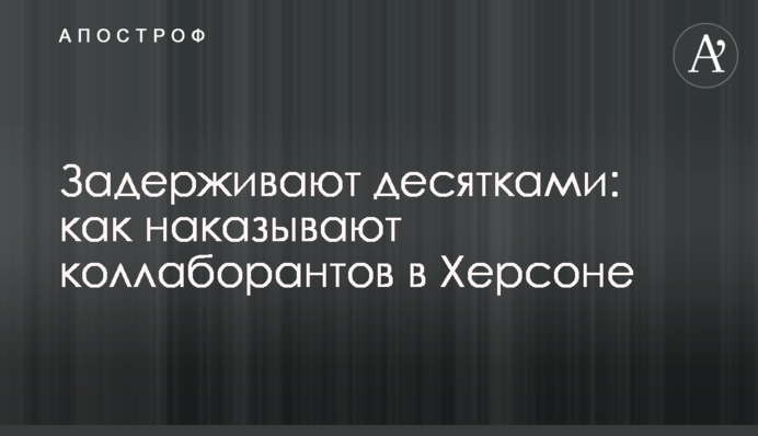 Затримують десятками: як карають колаборантів у Херсоні