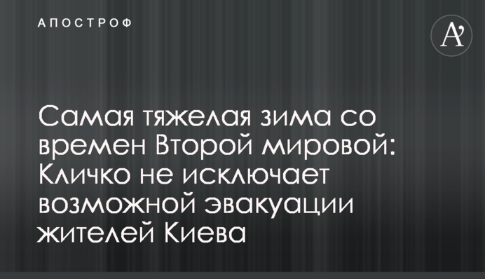 Найважча зима з часів Другої світової: Кличко не відкидає можливої евакуації мешканців Києва