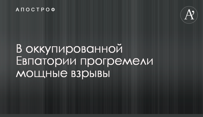 В оккупированной Евпатории прогремели мощные взрывы