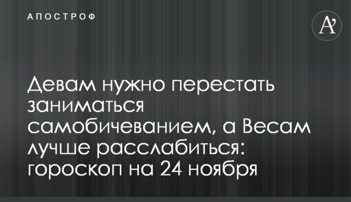 Дівам потрібно перестати займатися самобичуванням, а Терезам краще розслабитися: гороскоп на 24 листопада