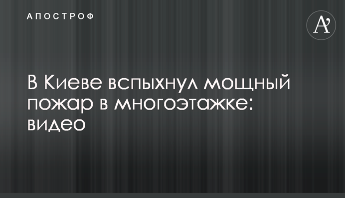 У Києві спалахнула потужна пожежа у багатоповерхівці: відео