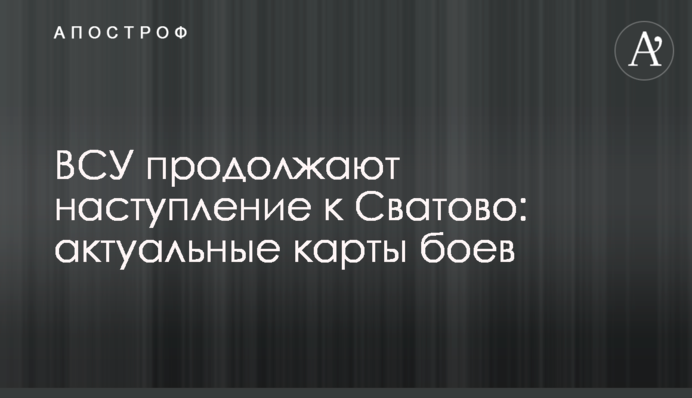 ЗСУ продовжують наступ до Сватового: актуальні карти боїв