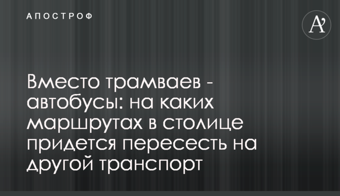 Вместо трамваев - автобусы: на каких маршрутах в столице придется пересесть на другой транспорт