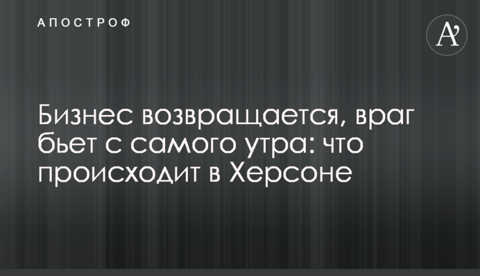 Бизнес возвращается, враг бьет с самого утра: что происходит в Херсоне