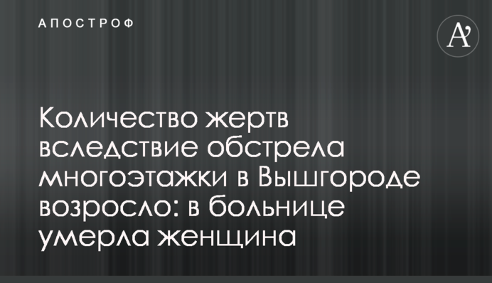 Количество жертв вследствие обстрела многоэтажки в Вышгороде возросло: в больнице умерла женщина
