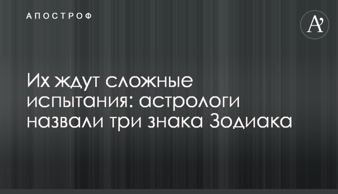 Их ждут сложные испытания: астрологи назвали три знака Зодиака